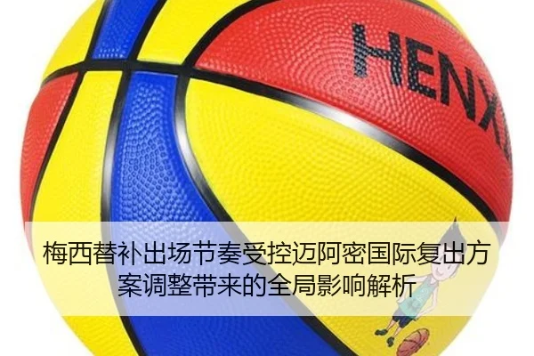 梅西替补出场节奏受控迈阿密国际复出方案调整带来的全局影响解析