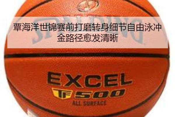 覃海洋世锦赛前打磨转身细节自由泳冲金路径愈发清晰